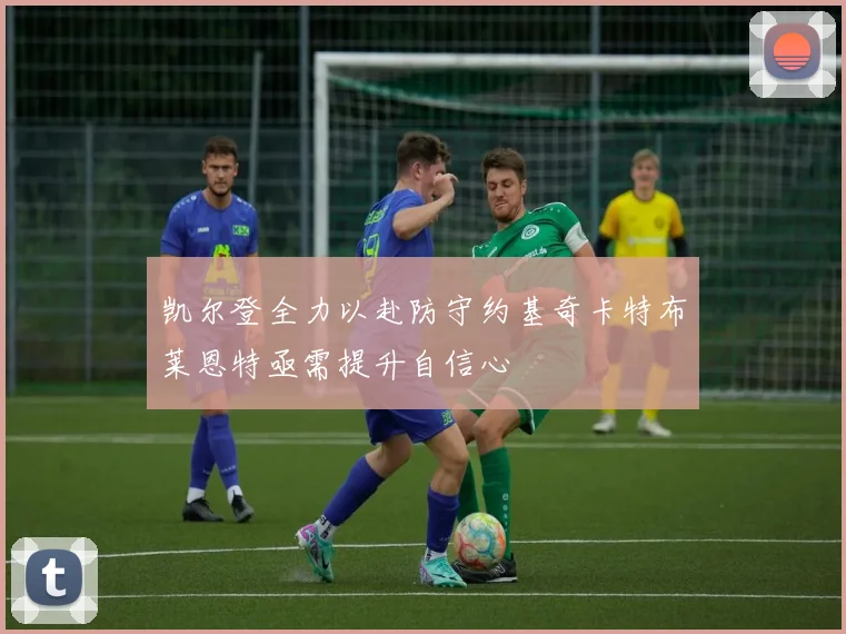 凯尔登全力以赴防守约基奇卡特布莱恩特亟需提升自信心