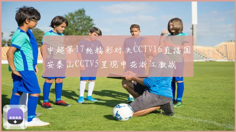 中超第17轮精彩对决CCTV16直播国安泰山CCTV5呈现申花浙江激战