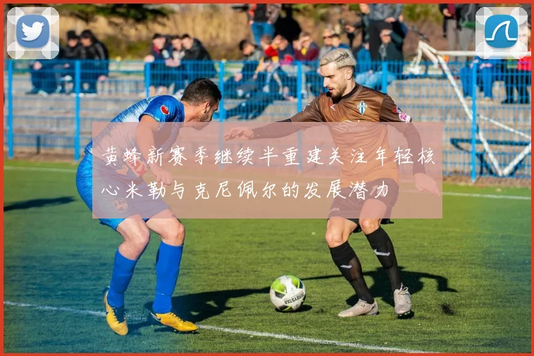 黄蜂新赛季继续半重建关注年轻核心米勒与克尼佩尔的发展潜力