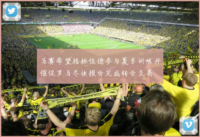 马赛希望格林伍德参与夏季训练并催促罗马尽快报价完成转会交易