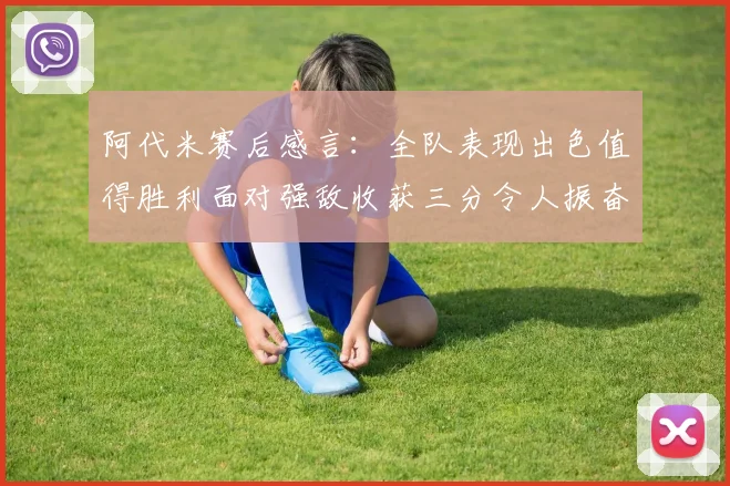 阿代米赛后感言：全队表现出色值得胜利面对强敌收获三分令人振奋