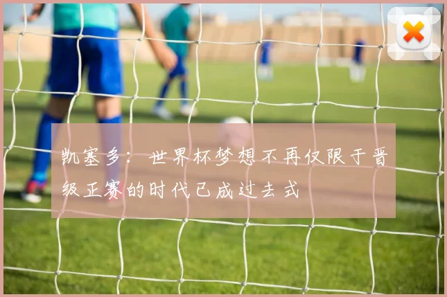 凯塞多：世界杯梦想不再仅限于晋级正赛的时代已成过去式