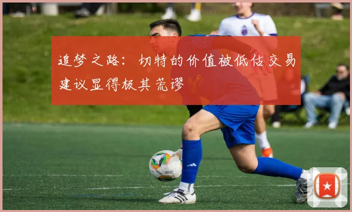 追梦之路：切特的价值被低估交易建议显得极其荒谬