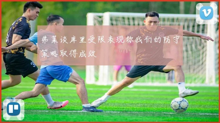 弗莱谈库里受限表现称我们的防守策略取得成效