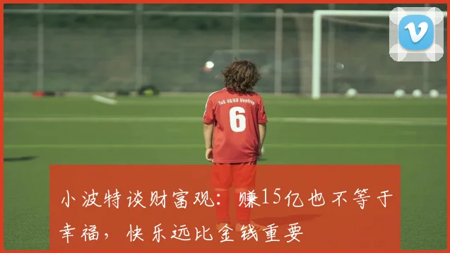 小波特谈财富观：赚15亿也不等于幸福，快乐远比金钱重要