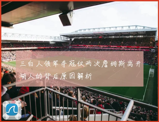 三白人领军夺冠仅两次詹姆斯离开湖人的背后原因解析