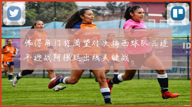 佛得角门将渴望对决梅西球队三连平迎战阿根廷出线关键战