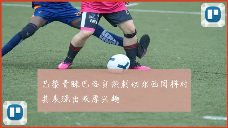 巴黎青睐巴洛贡热刺切尔西同样对其表现出浓厚兴趣