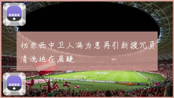 切尔西中卫人满为患再引新援冗员清洗迫在眉睫