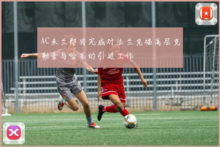 AC米兰即将完成对法兰克福高层克勒舍与哈东的引进工作